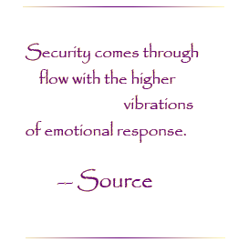 Security comes through flow with the higher vibrations of emotional response.