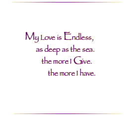 My Love is Endless, as deep as the sea.  The more I Give, the more I have.