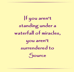 If you aren`t standing under a waterfall of miracles, you aren`t surrendered to Source.