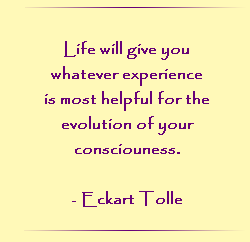 Life will give you whatever experience is most helpful for the evolution of your consciousness.