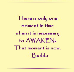 There is only one moment in time when it is necessary to AWAKEN. That moment is now.