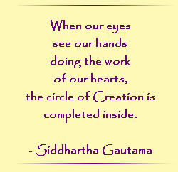When our eyes see our hands doing the work of our hearts, the circle of Creation is completed inside.